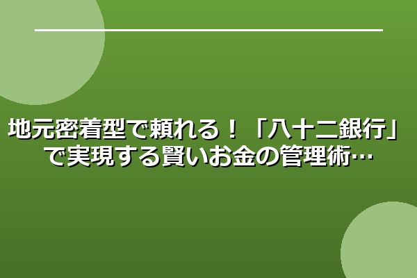 地元密着型で頼れる！「八十二銀行」で実現する賢いお金の管理術
