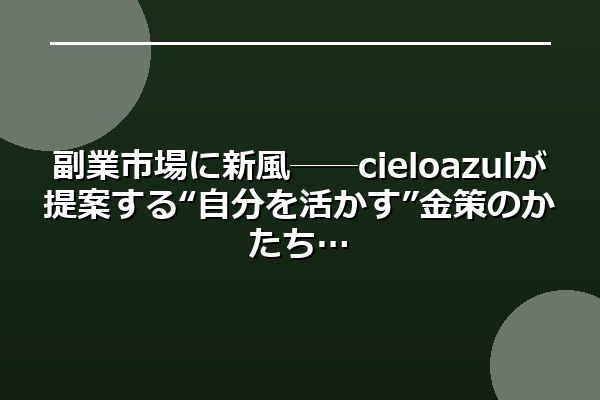 副業市場に新風──cieloazulが提案する“自分を活かす”金策のかたち