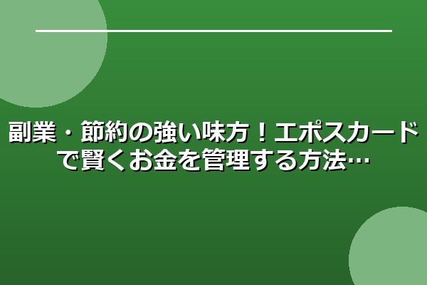 副業・節約の強い味方！エポスカードで賢くお金を管理する方法