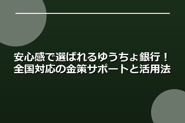 安心感で選ばれるゆうちょ銀行！全国対応の金策サポートと活用法