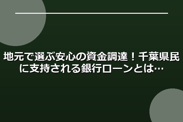 地元で選ぶ安心の資金調達！千葉県民に支持される銀行ローンとは