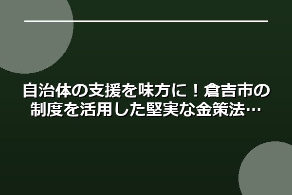 自治体の支援を味方に！倉吉市の制度を活用した堅実な金策法