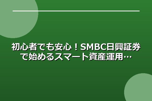初心者でも安心！SMBC日興証券で始めるスマート資産運用