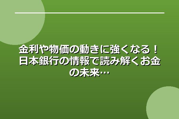 金利や物価の動きに強くなる！日本銀行の情報で読み解くお金の未来