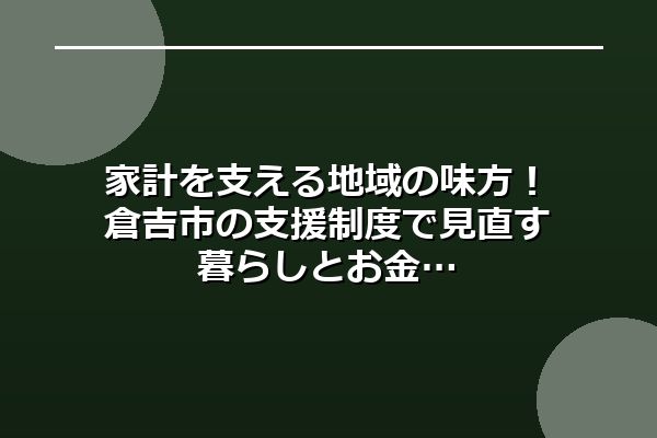 家計を支える地域の味方！倉吉市の支援制度で見直す暮らしとお金
